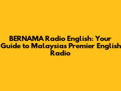 BERNAMA Radio English: Your Guide to Malaysia's Premier English Radio