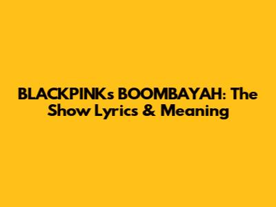 BLACKPINK's BOOMBAYAH: The Show Lyrics & Meaning