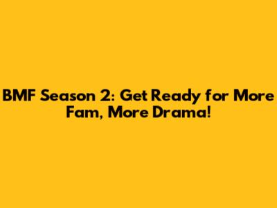 BMF Season 2: Get Ready for More Fam, More Drama!