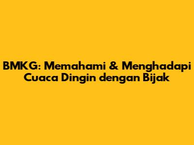 BMKG: Memahami & Menghadapi Cuaca Dingin dengan Bijak