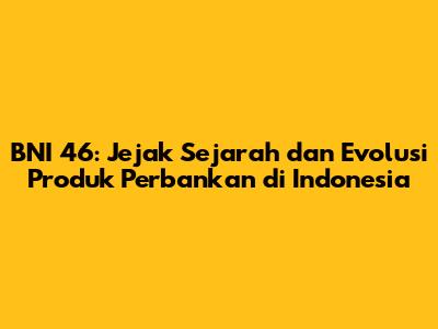 BNI 46: Jejak Sejarah dan Evolusi Produk Perbankan di Indonesia