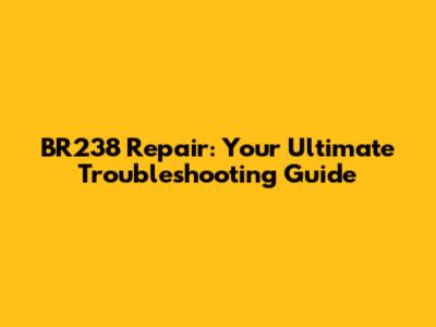 BR238 Repair: Your Ultimate Troubleshooting Guide