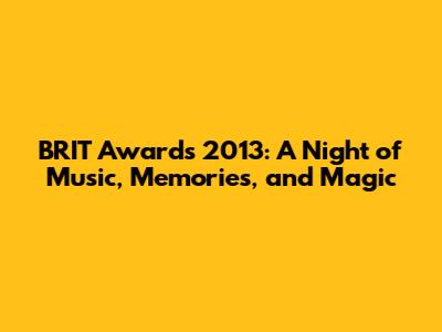 BRIT Awards 2013: A Night of Music, Memories, and Magic