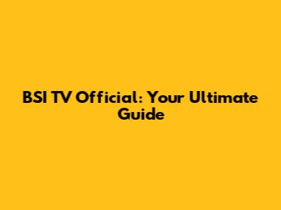 BSI TV Official: Your Ultimate Guide