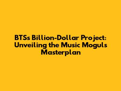 BTS's Billion-Dollar Project: Unveiling the Music Moguls' Masterplan