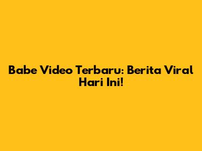 Babe Video Terbaru: Berita Viral Hari Ini!