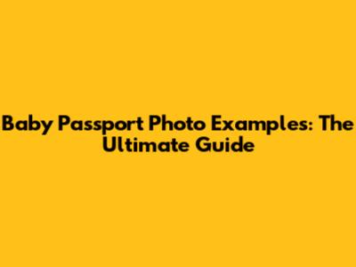 Baby Passport Photo Examples: The Ultimate Guide