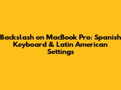 Backslash on MacBook Pro: Spanish Keyboard & Latin American Settings