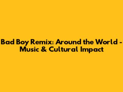 Bad Boy Remix: Around the World - Music & Cultural Impact