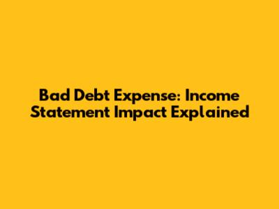 Bad Debt Expense: Income Statement Impact Explained
