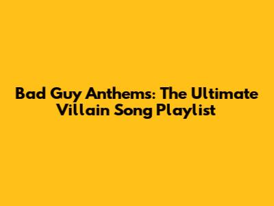 Bad Guy Anthems: The Ultimate Villain Song Playlist