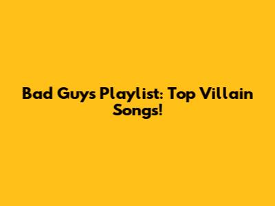 Bad Guys Playlist: Top Villain Songs!