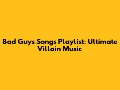 Bad Guys Songs Playlist: Ultimate Villain Music