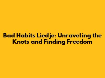 Bad Habits Liedje: Unraveling the Knots and Finding Freedom