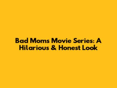 Bad Moms Movie Series: A Hilarious & Honest Look