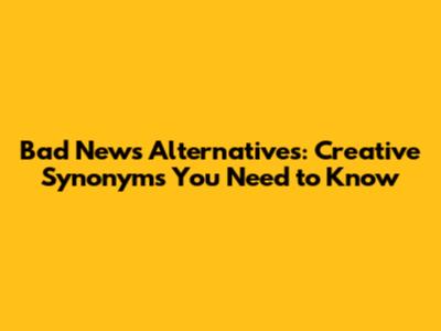 Bad News Alternatives: Creative Synonyms You Need to Know