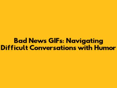 Bad News GIFs: Navigating Difficult Conversations with Humor