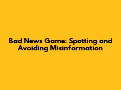 Bad News Game: Spotting and Avoiding Misinformation