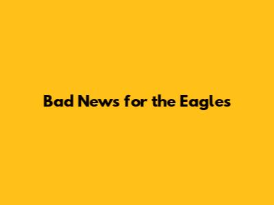 Bad News for the Eagles