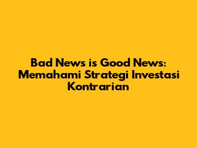 Bad News is Good News: Memahami Strategi Investasi Kontrarian