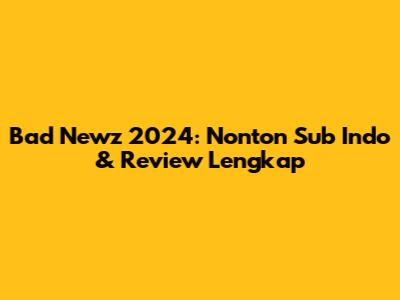 Bad Newz 2024: Nonton Sub Indo & Review Lengkap