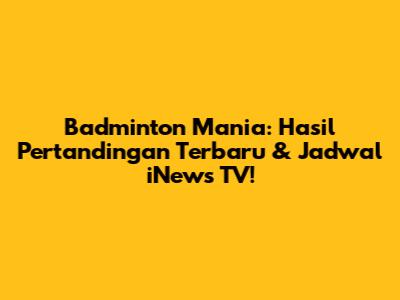 Badminton Mania: Hasil Pertandingan Terbaru & Jadwal iNews TV!
