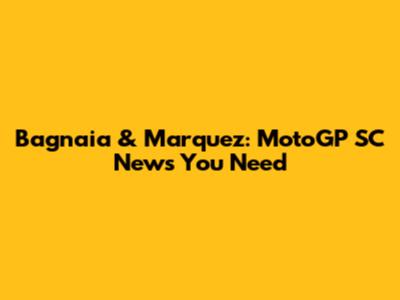 Bagnaia & Marquez: MotoGP SC News You Need