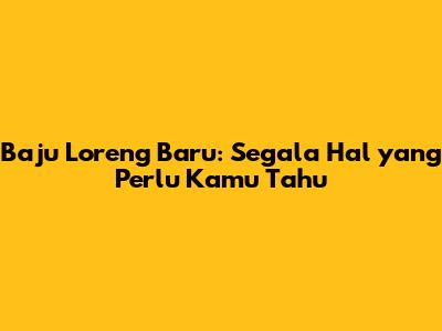 Baju Loreng Baru: Segala Hal yang Perlu Kamu Tahu