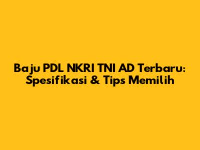 Baju PDL NKRI TNI AD Terbaru: Spesifikasi & Tips Memilih