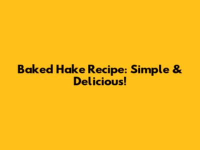 Baked Hake Recipe: Simple & Delicious!