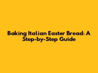 Baking Italian Easter Bread: A Step-by-Step Guide
