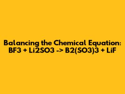 Balancing the Chemical Equation: BF3 + Li2SO3 -> B2(SO3)3 + LiF