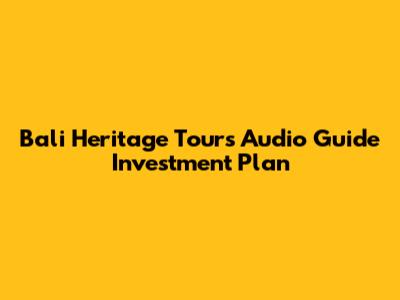 Bali Heritage Tour's Audio Guide Investment Plan