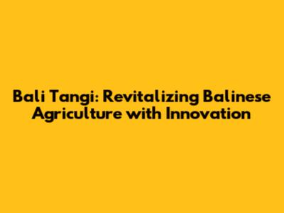 Bali Tangi: Revitalizing Balinese Agriculture with Innovation