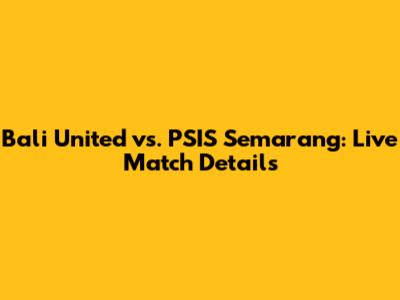 Bali United vs. PSIS Semarang: Live Match Details