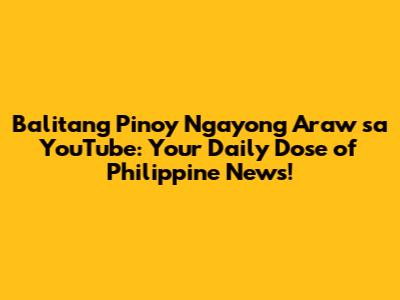 Balitang Pinoy Ngayong Araw sa YouTube: Your Daily Dose of Philippine News!