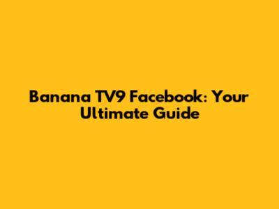 Banana TV9 Facebook: Your Ultimate Guide