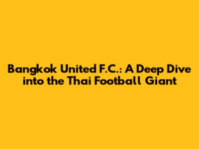 Bangkok United F.C.: A Deep Dive into the Thai Football Giant