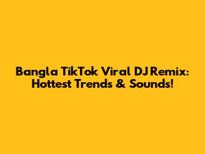 Bangla TikTok Viral DJ Remix: Hottest Trends & Sounds!