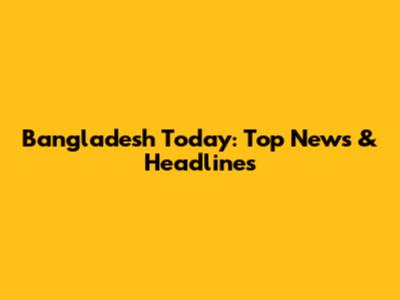 Bangladesh Today: Top News & Headlines