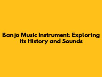 Banjo Music Instrument: Exploring its History and Sounds