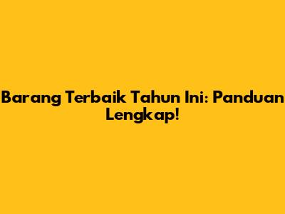 Barang Terbaik Tahun Ini: Panduan Lengkap!