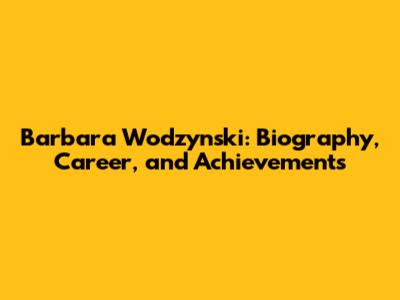 Barbara Wodzynski: Biography, Career, and Achievements