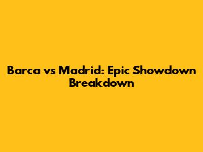 Barca vs Madrid: Epic Showdown Breakdown