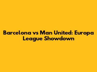 Barcelona vs Man United: Europa League Showdown