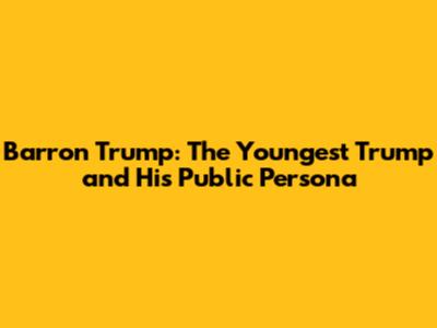 Barron Trump: The Youngest Trump and His Public Persona