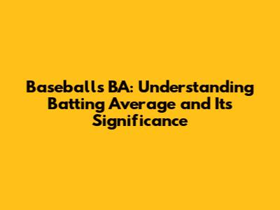 Baseball's BA: Understanding Batting Average and Its Significance