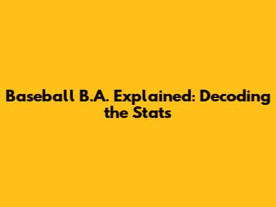 Baseball B.A. Explained: Decoding the Stats