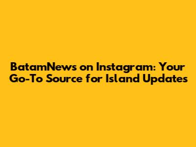 BatamNews on Instagram: Your Go-To Source for Island Updates