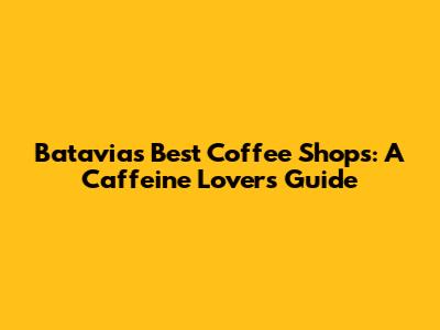 Batavia's Best Coffee Shops: A Caffeine Lover's Guide